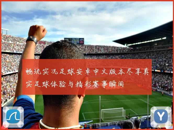 畅玩实况足球安卓中文版本尽享真实足球体验与精彩赛事瞬间