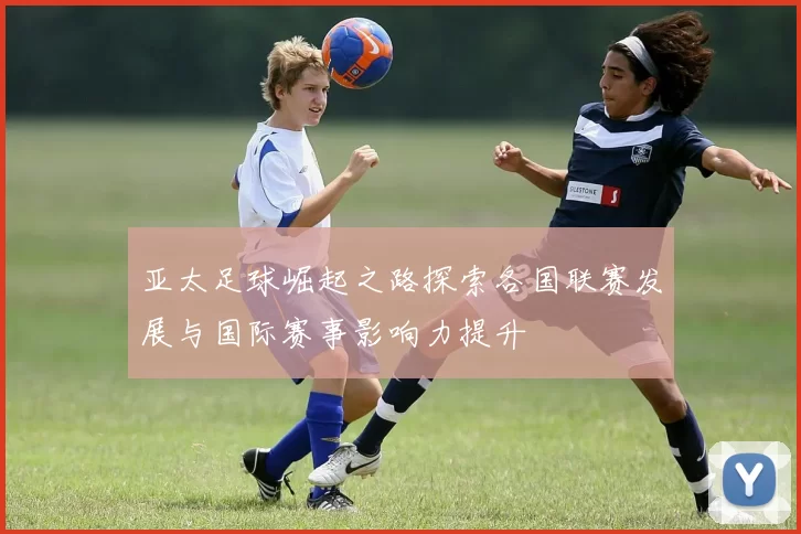 亚太足球崛起之路探索各国联赛发展与国际赛事影响力提升