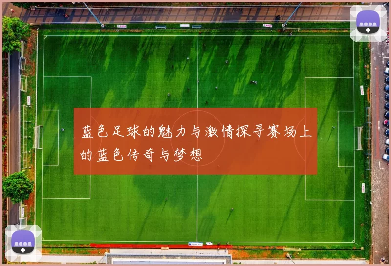 蓝色足球的魅力与激情探寻赛场上的蓝色传奇与梦想