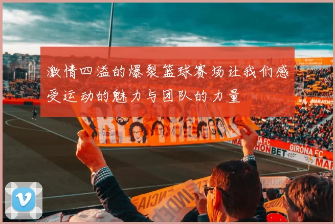 激情四溢的爆裂篮球赛场让我们感受运动的魅力与团队的力量